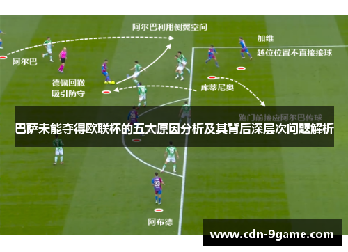 巴萨未能夺得欧联杯的五大原因分析及其背后深层次问题解析