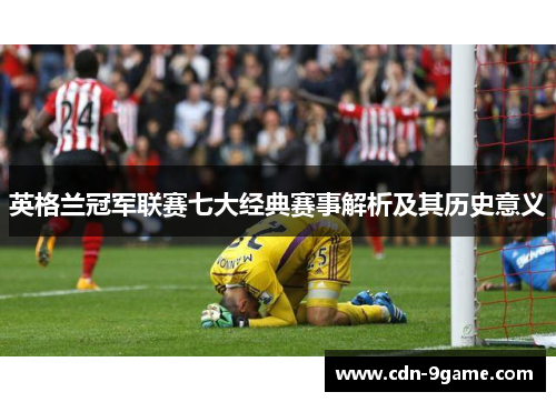 英格兰冠军联赛七大经典赛事解析及其历史意义 英格兰冠军联赛七大经典赛事解析及其历史意义