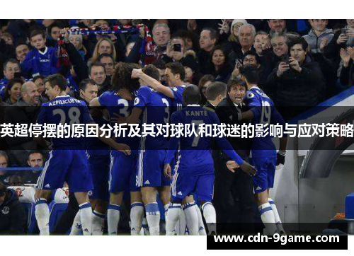 英超停摆的原因分析及其对球队和球迷的影响与应对策略 英超停摆的原因分析及其对球队和球迷的影响与应对策略