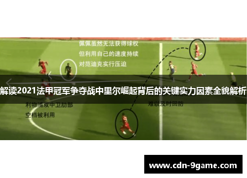 解读2021法甲冠军争夺战中里尔崛起背后的关键实力因素全貌解析