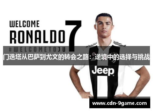 门迭塔从巴萨到尤文的转会之路：逆境中的选择与挑战