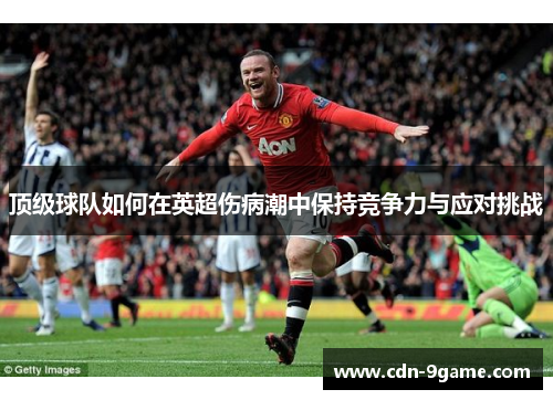 顶级球队如何在英超伤病潮中保持竞争力与应对挑战 顶级球队如何在英超伤病潮中保持竞争力与应对挑战