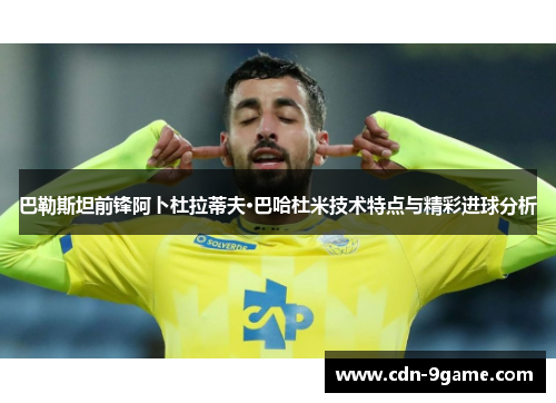 巴勒斯坦前锋阿卜杜拉蒂夫·巴哈杜米技术特点与精彩进球分析 巴勒斯坦前锋阿卜杜拉蒂夫·巴哈杜米技术特点与精彩进球分析