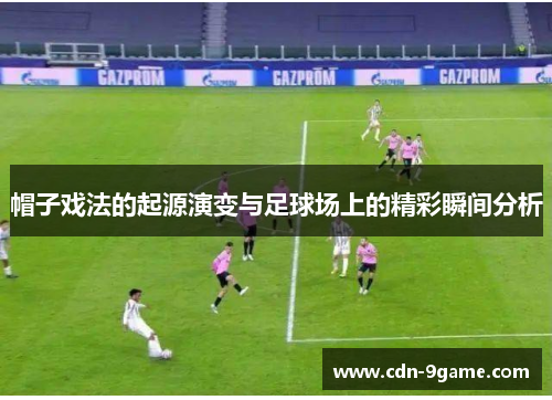 帽子戏法的起源演变与足球场上的精彩瞬间分析