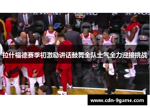 拉什福德赛季初激励讲话鼓舞全队士气全力迎接挑战