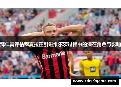 拜仁需评估穆夏拉在引进维尔茨过程中的潜在角色与影响