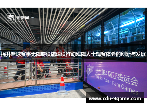 提升篮球赛事无障碍设施建设推动残障人士观赛体验的创新与发展 提升篮球赛事无障碍设施建设推动残障人士观赛体验的创新与发展