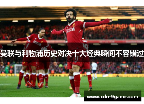 曼联与利物浦历史对决十大经典瞬间不容错过