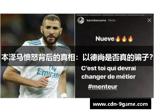本泽马愤怒背后的真相:以德尚是否真的骗子? 本泽马愤怒背后的真相:以德尚是否真的骗子?