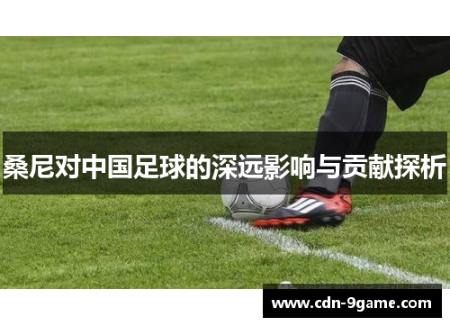 桑尼对中国足球的深远影响与贡献探析 桑尼对中国足球的深远影响与贡献探析