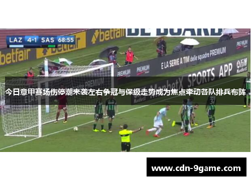 今日意甲赛场伤停潮来袭左右争冠与保级走势成为焦点牵动各队排兵布阵