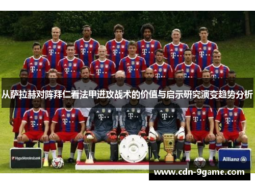 从萨拉赫对阵拜仁看法甲进攻战术的价值与启示研究演变趋势分析 从萨拉赫对阵拜仁看法甲进攻战术的价值与启示研究演变趋势分析