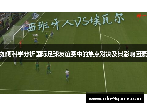 如何科学分析国际足球友谊赛中的焦点对决及其影响因素 如何科学分析国际足球友谊赛中的焦点对决及其影响因素