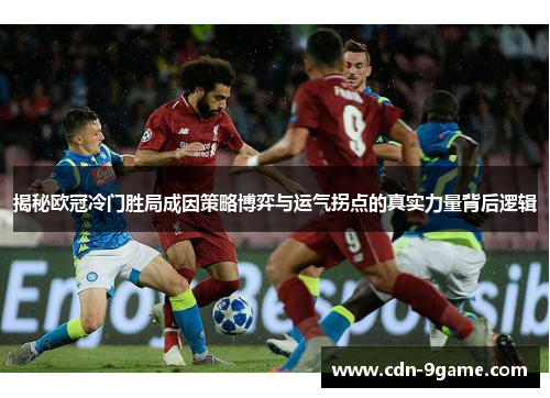 揭秘欧冠冷门胜局成因策略博弈与运气拐点的真实力量背后逻辑 揭秘欧冠冷门胜局成因策略博弈与运气拐点的真实力量背后逻辑