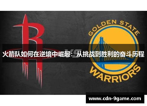 火箭队如何在逆境中崛起:从挑战到胜利的奋斗历程 火箭队如何在逆境中崛起:从挑战到胜利的奋斗历程
