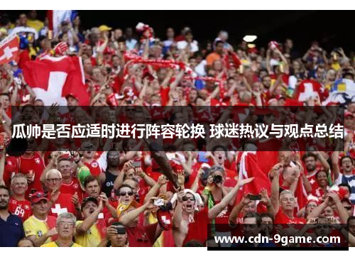 瓜帅是否应适时进行阵容轮换 球迷热议与观点总结 瓜帅是否应适时进行阵容轮换 球迷热议与观点总结