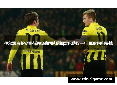 伊尔凯京多安宣布退役德国队后加盟巴萨仅一年 再度回归曼城 伊尔凯京多安宣布退役德国队后加盟巴萨仅一年 再度回归曼城