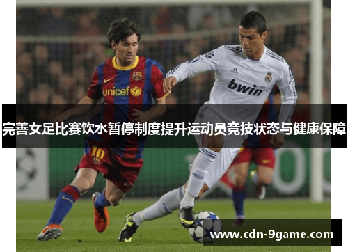 完善女足比赛饮水暂停制度提升运动员竞技状态与健康保障 完善女足比赛饮水暂停制度提升运动员竞技状态与健康保障