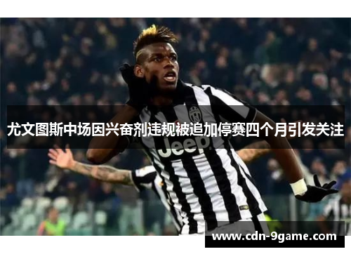 尤文图斯中场因兴奋剂违规被追加停赛四个月引发关注 尤文图斯中场因兴奋剂违规被追加停赛四个月引发关注
