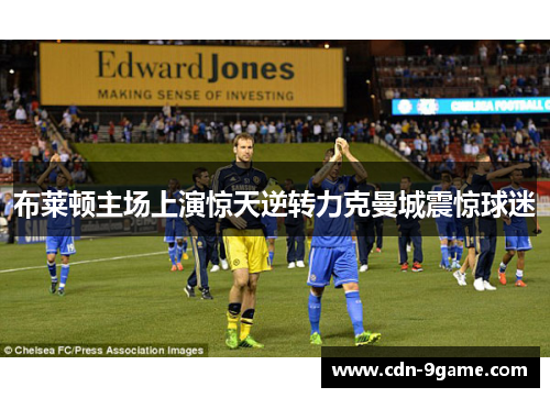 布莱顿主场上演惊天逆转力克曼城震惊球迷 布莱顿主场上演惊天逆转力克曼城震惊球迷