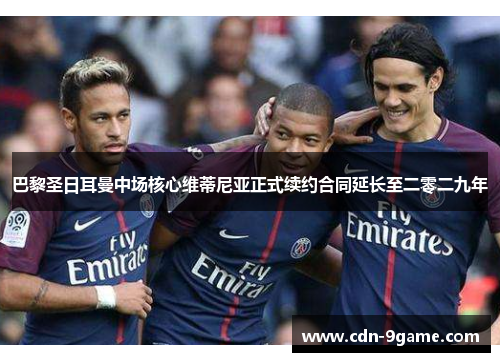 巴黎圣日耳曼中场核心维蒂尼亚正式续约合同延长至二零二九年 巴黎圣日耳曼中场核心维蒂尼亚正式续约合同延长至二零二九年
