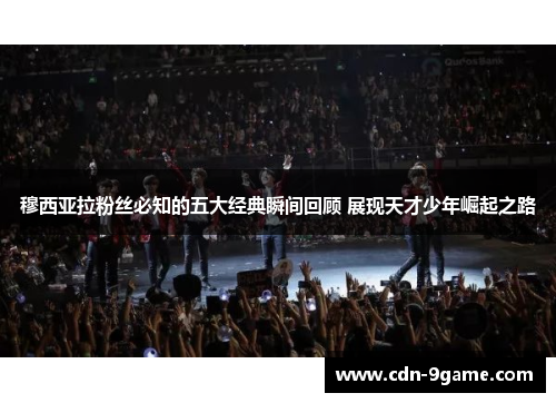 穆西亚拉粉丝必知的五大经典瞬间回顾 展现天才少年崛起之路