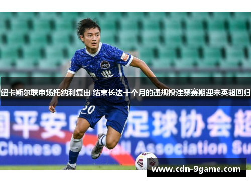 纽卡斯尔联中场托纳利复出 结束长达十个月的违规投注禁赛期迎来英超回归 纽卡斯尔联中场托纳利复出 结束长达十个月的违规投注禁赛期迎来英超回归