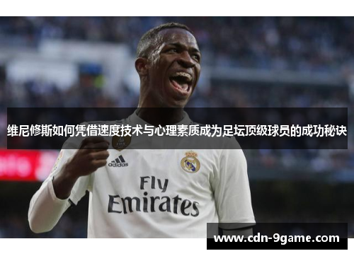 维尼修斯如何凭借速度技术与心理素质成为足坛顶级球员的成功秘诀