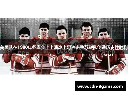 美国队在1980年冬奥会上上演冰上奇迹击败苏联队创造历史性胜利