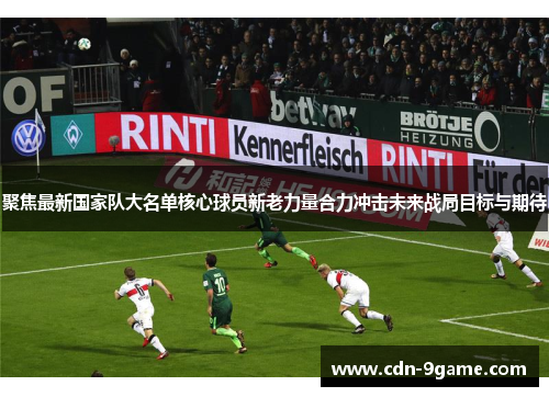 聚焦最新国家队大名单核心球员新老力量合力冲击未来战局目标与期待